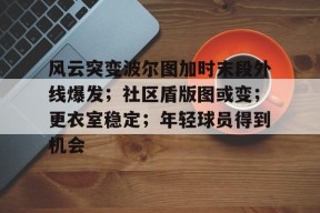 pgsoftgaming-风云突变波尔图加时末段外线爆发；社区盾版图或变；更衣室稳定；年轻球员得到机会的简单介绍-pgsoftgaming